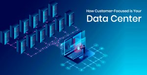 How Customer-Focused is Your Data Center